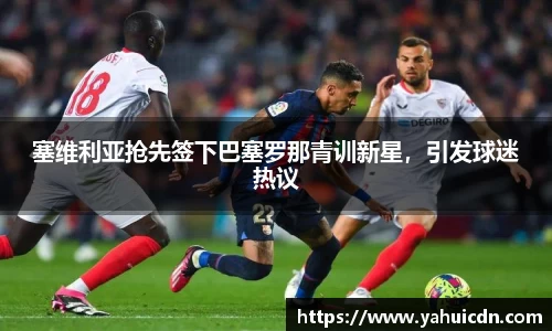 塞维利亚抢先签下巴塞罗那青训新星，引发球迷热议