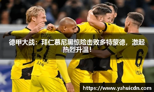 德甲大战：拜仁慕尼黑惊险击败多特蒙德，激起热烈升温！