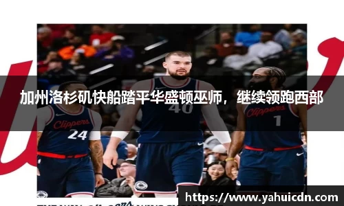 加州洛杉矶快船踏平华盛顿巫师，继续领跑西部