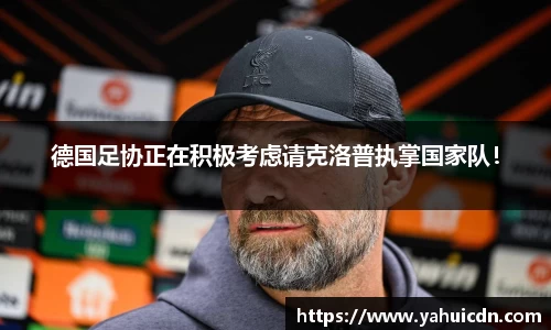 德国足协正在积极考虑请克洛普执掌国家队！