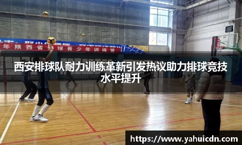 西安排球队耐力训练革新引发热议助力排球竞技水平提升