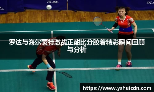 罗达与海尔蒙特激战正酣比分胶着精彩瞬间回顾与分析